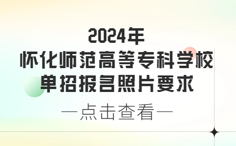 2024年怀化师范高等专科学校单招报名照片要求