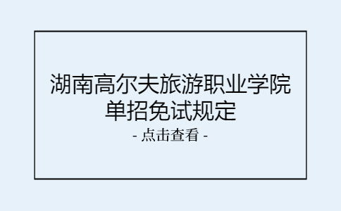 湖南高尔夫旅游职业学院单招免试规定